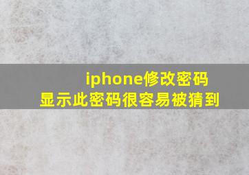 iphone修改密码显示此密码很容易被猜到