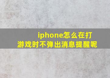 iphone怎么在打游戏时不弹出消息提醒呢