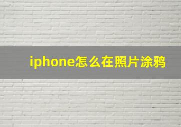 iphone怎么在照片涂鸦