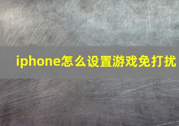 iphone怎么设置游戏免打扰