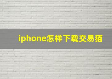 iphone怎样下载交易猫