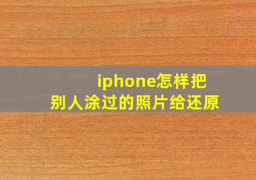 iphone怎样把别人涂过的照片给还原