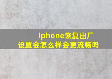 iphone恢复出厂设置会怎么样会更流畅吗