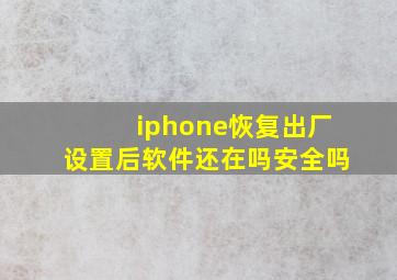 iphone恢复出厂设置后软件还在吗安全吗