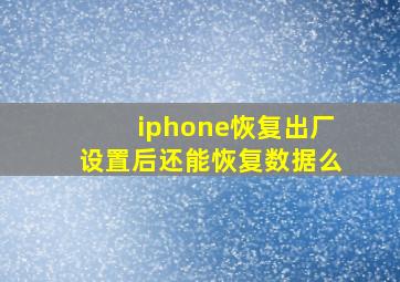 iphone恢复出厂设置后还能恢复数据么