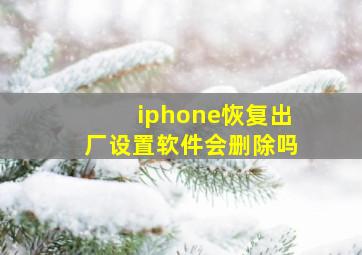 iphone恢复出厂设置软件会删除吗