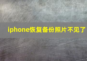 iphone恢复备份照片不见了