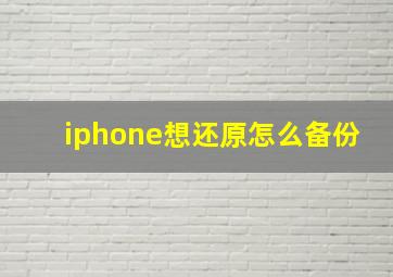 iphone想还原怎么备份