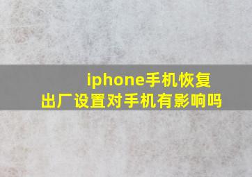 iphone手机恢复出厂设置对手机有影响吗