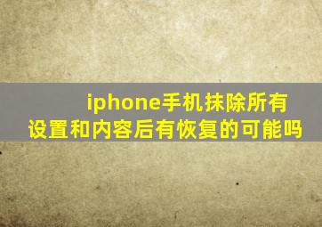 iphone手机抹除所有设置和内容后有恢复的可能吗