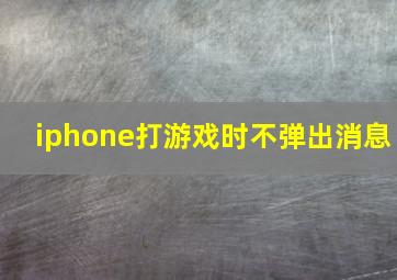 iphone打游戏时不弹出消息