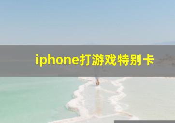 iphone打游戏特别卡