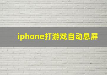 iphone打游戏自动息屏