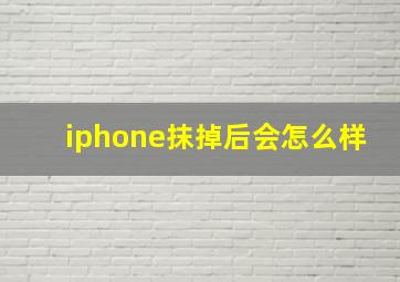 iphone抹掉后会怎么样