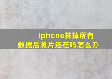 iphone抹掉所有数据后照片还在吗怎么办