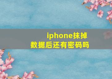 iphone抹掉数据后还有密码吗