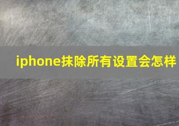 iphone抹除所有设置会怎样