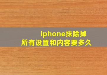 iphone抹除掉所有设置和内容要多久