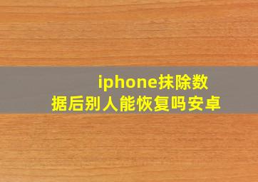 iphone抹除数据后别人能恢复吗安卓