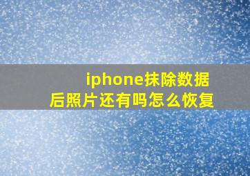 iphone抹除数据后照片还有吗怎么恢复