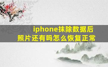 iphone抹除数据后照片还有吗怎么恢复正常