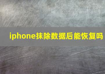 iphone抹除数据后能恢复吗