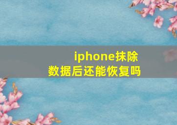 iphone抹除数据后还能恢复吗