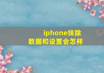 iphone抹除数据和设置会怎样