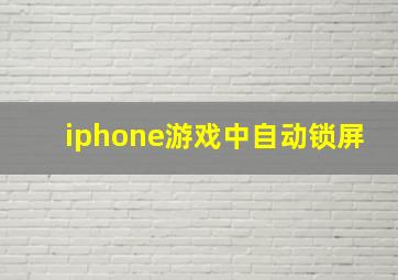 iphone游戏中自动锁屏