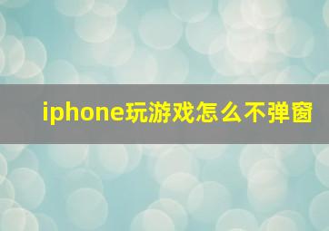 iphone玩游戏怎么不弹窗