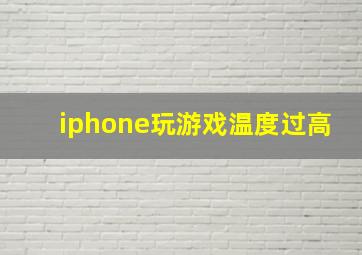 iphone玩游戏温度过高