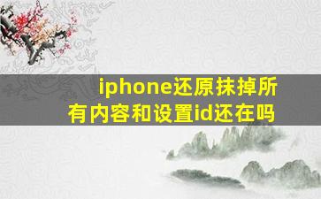 iphone还原抹掉所有内容和设置id还在吗