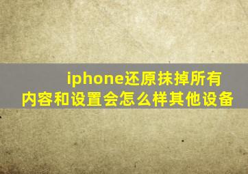 iphone还原抹掉所有内容和设置会怎么样其他设备