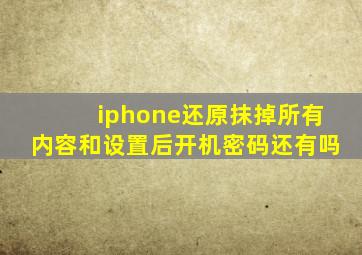 iphone还原抹掉所有内容和设置后开机密码还有吗