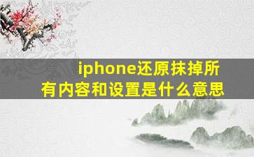 iphone还原抹掉所有内容和设置是什么意思