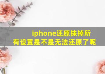 iphone还原抹掉所有设置是不是无法还原了呢