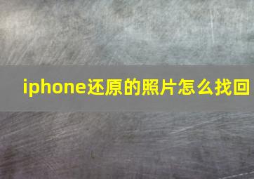 iphone还原的照片怎么找回