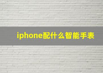 iphone配什么智能手表