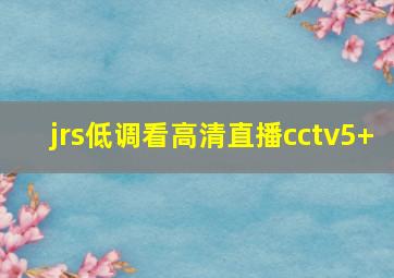 jrs低调看高清直播cctv5+