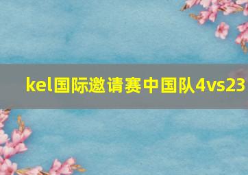 kel国际邀请赛中国队4vs23