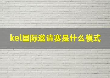 kel国际邀请赛是什么模式