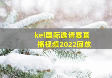 kel国际邀请赛直播视频2022回放