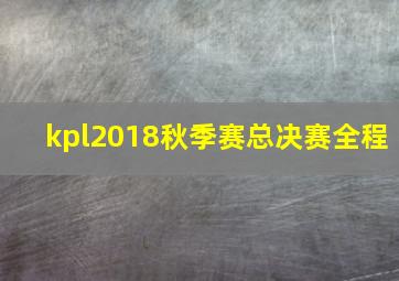 kpl2018秋季赛总决赛全程