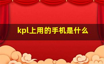 kpl上用的手机是什么