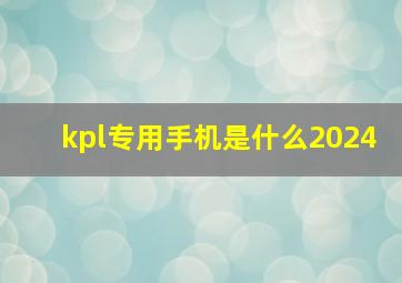 kpl专用手机是什么2024