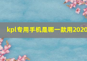 kpl专用手机是哪一款用2020