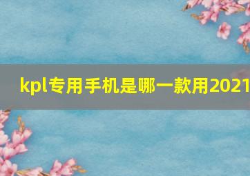 kpl专用手机是哪一款用2021