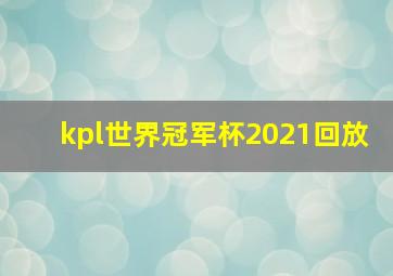 kpl世界冠军杯2021回放