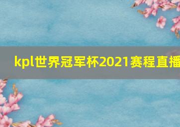 kpl世界冠军杯2021赛程直播