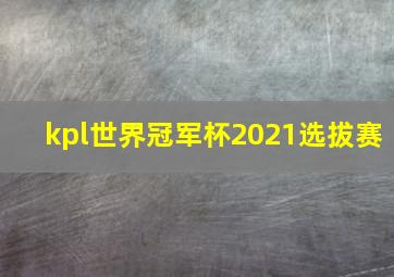 kpl世界冠军杯2021选拔赛